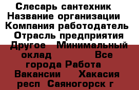 Слесарь-сантехник › Название организации ­ Компания-работодатель › Отрасль предприятия ­ Другое › Минимальный оклад ­ 15 000 - Все города Работа » Вакансии   . Хакасия респ.,Саяногорск г.